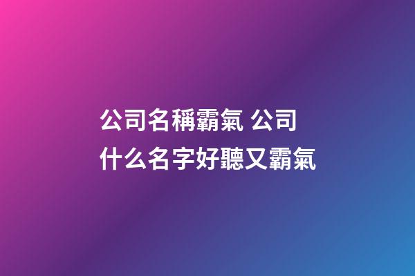 公司名稱霸氣 公司什么名字好聽又霸氣-第1張-公司起名-玄機派